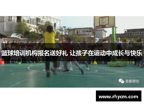 篮球培训机构报名送好礼 让孩子在运动中成长与快乐